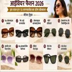 आई वियर फैशन 2026 : इस साल इन 10 सनग्लासेस का रहेगा बोलबाला देखें लेटेस्ट ट्रेंड्स
