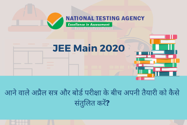 JEE Main 2020: आने वाले अप्रैल सत्र और बोर्ड परीक्षा 2020 के बीच अपनी तैयारी को कैसे संतुलित करें?